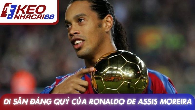 Ronaldinho Với Dấu Ấn Huyền Thoại Bóng Đá Hiện Đại 4 Di sản đáng quý của Ronaldo de Assis Moreira